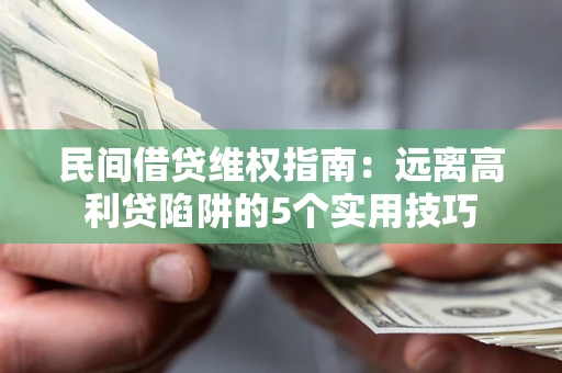 济南民间借贷维权指南：远离高利贷陷阱的5个实用技巧