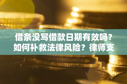 济南借条没写借款日期有效吗？如何补救法律风险？律师支招