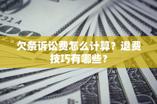济南欠条诉讼费怎么计算？退费技巧有哪些？