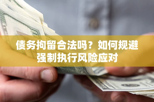 济南债务拘留合法吗？如何规避强制执行风险应对