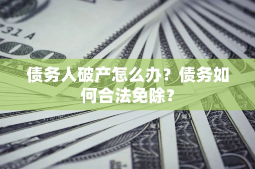 济南债务人破产怎么办？债务如何合法免除？