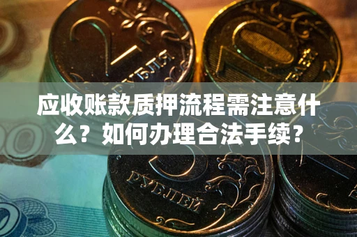 济南应收账款质押流程需注意什么？如何办理合法手续？