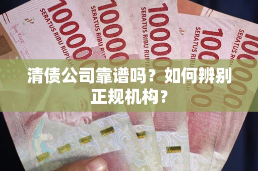 济南清债公司靠谱吗？如何辨别正规机构？