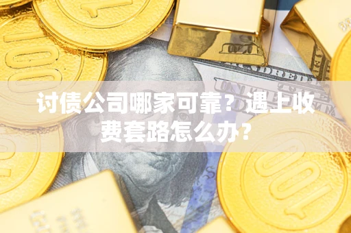 济南讨债公司哪家可靠？遇上收费套路怎么办？
