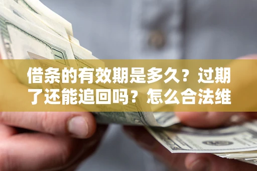 济南借条的有效期是多久？过期了还能追回吗？怎么合法维权？