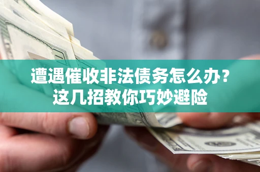 济南遭遇催收非法债务怎么办？这几招教你巧妙避险