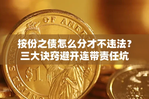 济南按份之债怎么分才不违法？三大诀窍避开连带责任坑