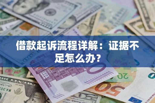 济南借款起诉流程详解：证据不足怎么办？