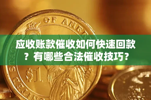 济南应收账款催收如何快速回款？有哪些合法催收技巧？