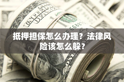 济南抵押担保怎么办理？法律风险该怎么躲？