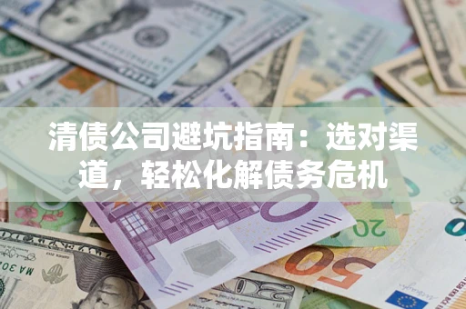济南清债公司避坑指南：选对渠道，轻松化解债务危机