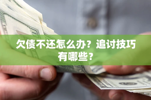 济南欠债不还怎么办？追讨技巧有哪些？