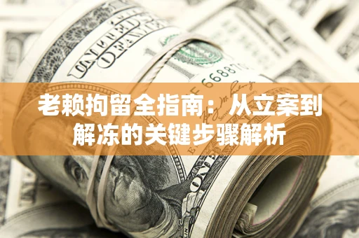 济南老赖拘留全指南：从立案到解冻的关键步骤解析