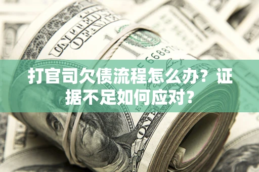 济南打官司欠债流程怎么办？证据不足如何应对？
