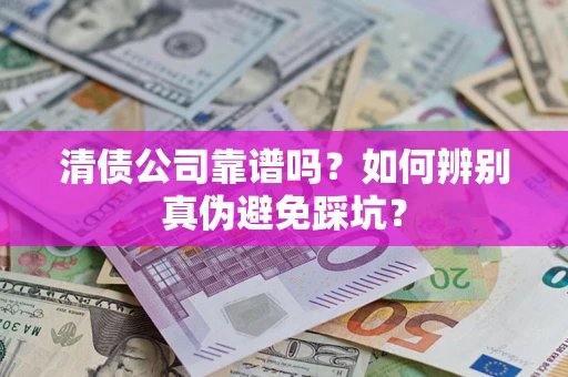 济南清债公司靠谱吗？如何辨别真伪避免踩坑？