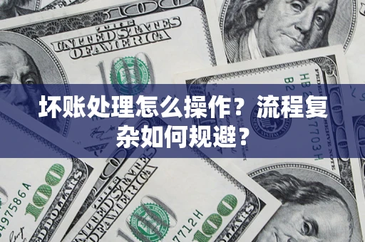 济南坏账处理怎么操作？流程复杂如何规避？