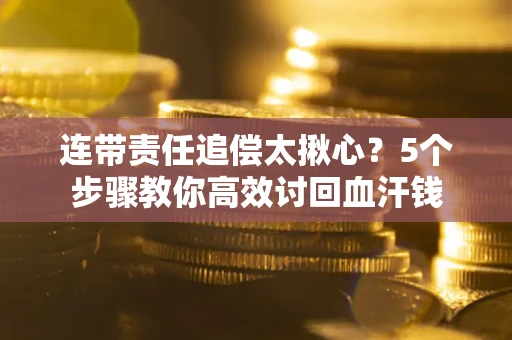 济南连带责任追偿太揪心？5个步骤教你高效讨回血汗钱