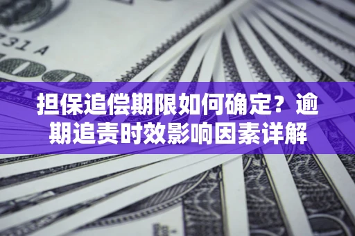 济南担保追偿期限如何确定？逾期追责时效影响因素详解