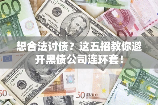 济南想合法讨债？这五招教你避开黑债公司连环套！