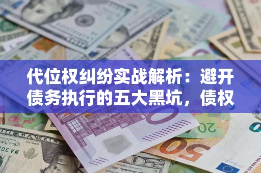 济南代位权纠纷实战解析：避开债务执行的五大黑坑，债权人必看指南