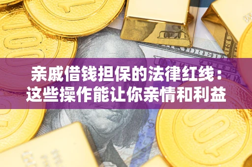 济南亲戚借钱担保的法律红线：这些操作能让你亲情和利益两不误