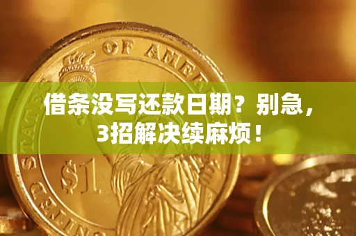 济南借条没写还款日期？别急，3招解决续麻烦！