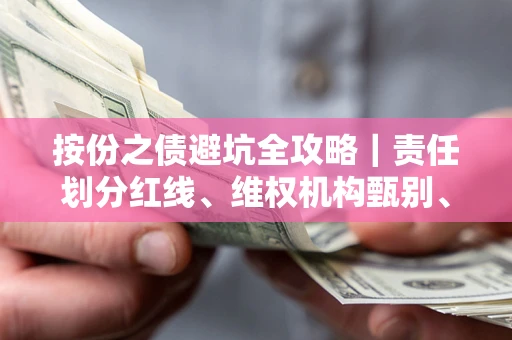 济南按份之债避坑全攻略｜责任划分红线、维权机构甄别、纠纷处理全流程拆解