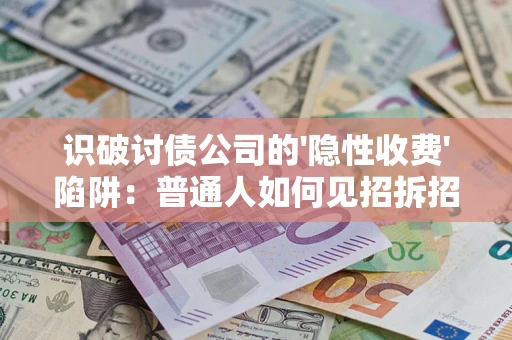 济南识破讨债公司的'隐性收费'陷阱：普通人如何见招拆招？