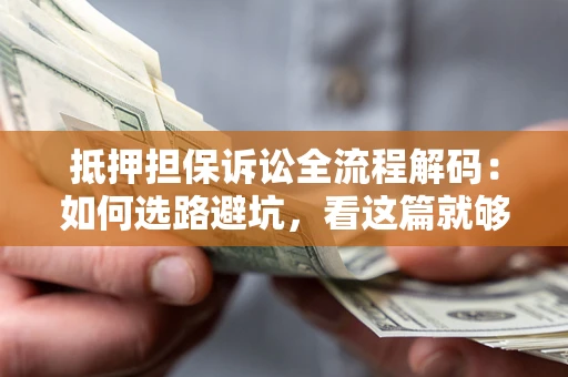 济南抵押担保诉讼全流程解码：如何选路避坑，看这篇就够了