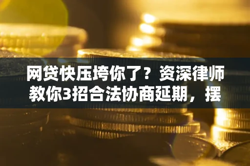 济南网贷快压垮你了？资深律师教你3招合法协商延期，摆脱暴力催收！