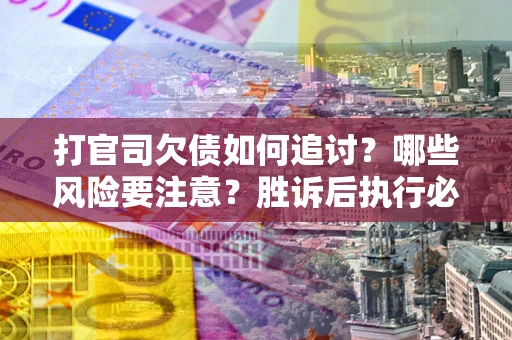 济南打官司欠债如何追讨？哪些风险要注意？胜诉后执行必看！