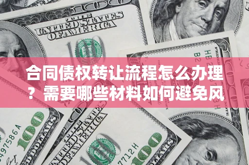 济南合同债权转让流程怎么办理？需要哪些材料如何避免风险？