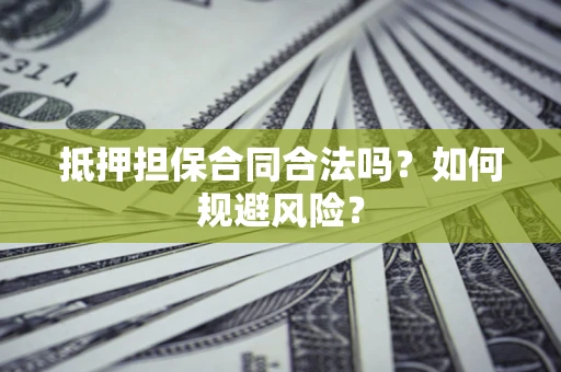 济南抵押担保合同合法吗？如何规避风险？