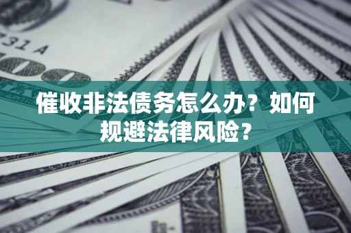 济南催收非法债务怎么办？如何规避法律风险？