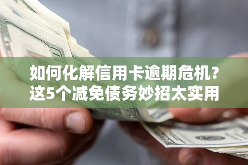 济南如何化解信用卡逾期危机？这5个减免债务妙招太实用