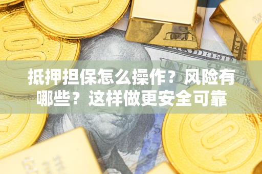 济南抵押担保怎么操作？风险有哪些？这样做更安全可靠