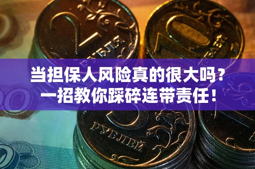 济南当担保人风险真的很大吗？一招教你踩碎连带责任！