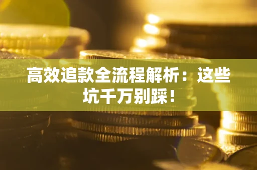 济南高效追款全流程解析：这些坑千万别踩！