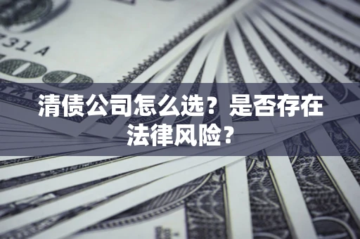 济南清债公司怎么选？是否存在法律风险？