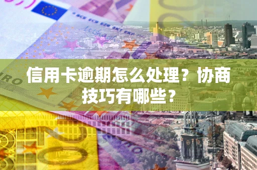 济南信用卡逾期怎么处理？协商技巧有哪些？