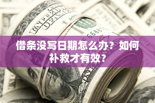 济南借条没写日期怎么办？如何补救才有效？