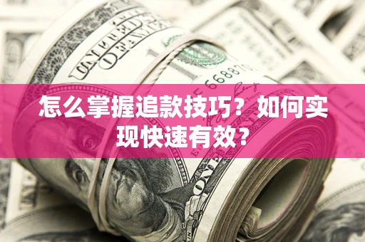 济南怎么掌握追款技巧？如何实现快速有效？