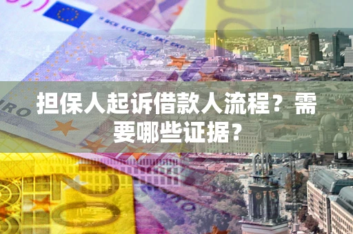 济南担保人起诉借款人流程?需要哪些证据? 济南担保人起诉借款人流程?需要哪些证据?