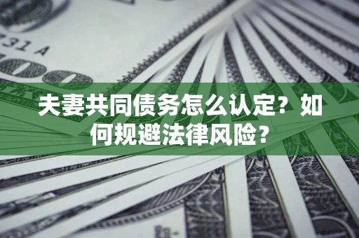 济南夫妻共同债务怎么认定？如何规避法律风险？