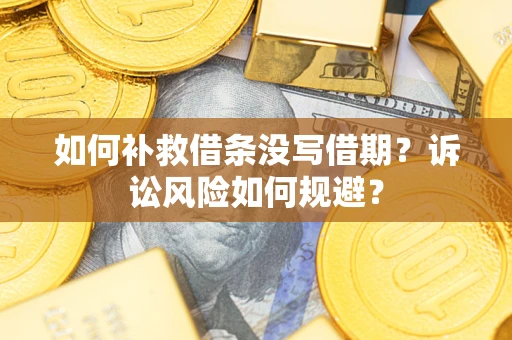 济南如何补救借条没写借期？诉讼风险如何规避？