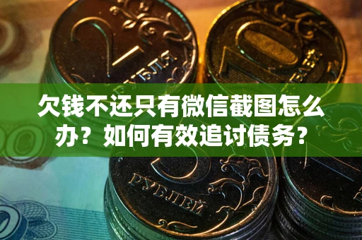 济南欠钱不还只有微信截图怎么办？如何有效追讨债务？