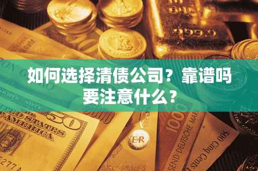 济南如何选择清债公司？靠谱吗要注意什么？