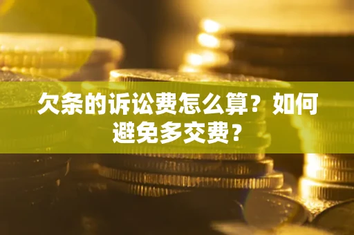济南欠条的诉讼费怎么算？如何避免多交费？