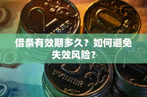 济南借条有效期多久？如何避免失效风险？
