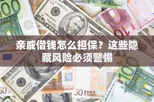 济南亲戚借钱怎么担保？这些隐藏风险必须警惕